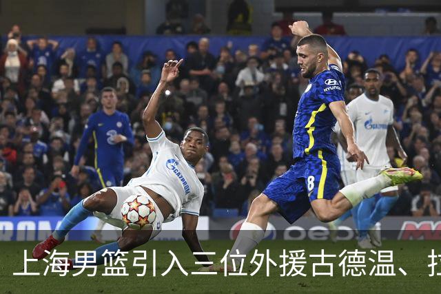 上海男篮引入三位外援古德温、拉塞尔及麦基全力备战CBA