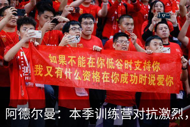 阿德尔曼：本季训练营对抗激烈，末位轮换名额争夺白热化